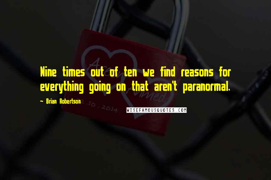 Brian Robertson quotes: Nine times out of ten we find reasons for everything going on that aren't paranormal.