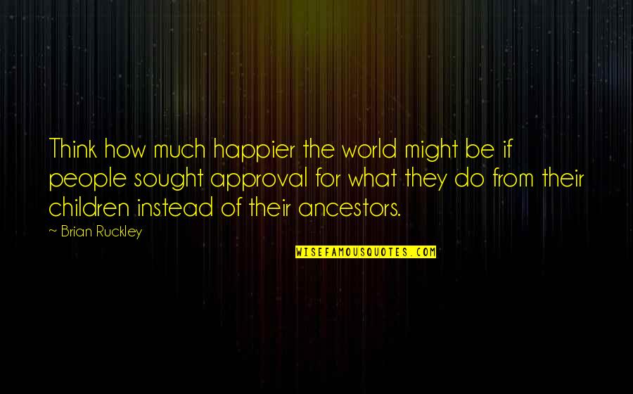 Brian Ruckley Quotes By Brian Ruckley: Think how much happier the world might be