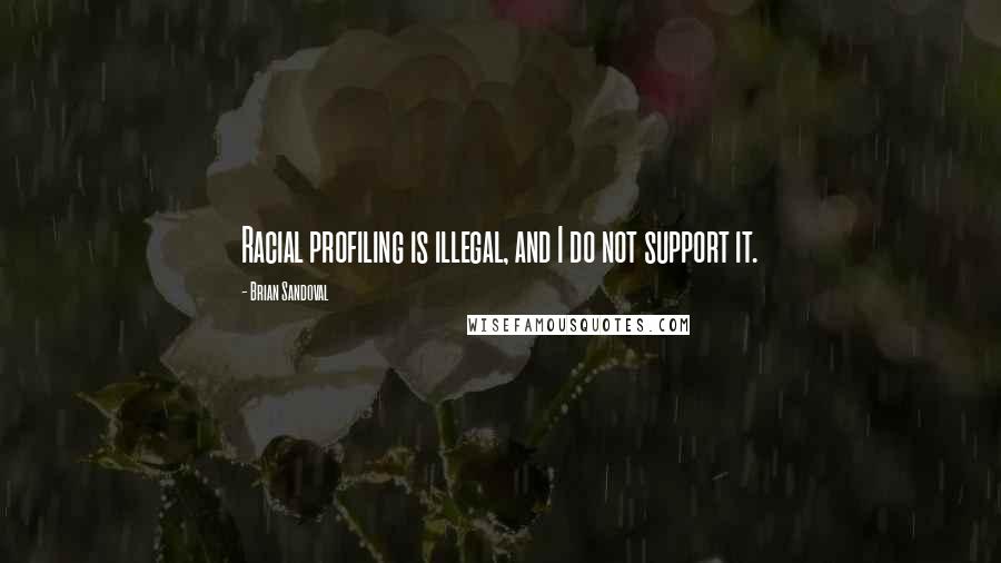 Brian Sandoval quotes: Racial profiling is illegal, and I do not support it.