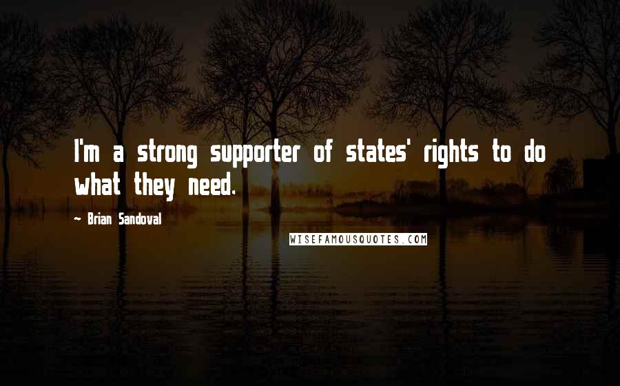 Brian Sandoval quotes: I'm a strong supporter of states' rights to do what they need.