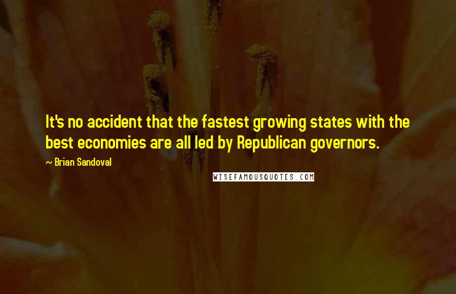 Brian Sandoval quotes: It's no accident that the fastest growing states with the best economies are all led by Republican governors. Brian Sandoval quotes: It's no accident that the fastest growing states with the best economies are all led by Republican governors.
