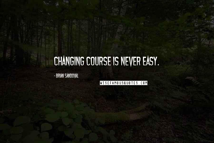 Brian Sandoval quotes: Changing course is never easy.