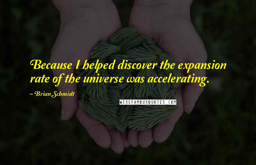 Brian Schmidt quotes: Because I helped discover the expansion rate of the universe was accelerating.