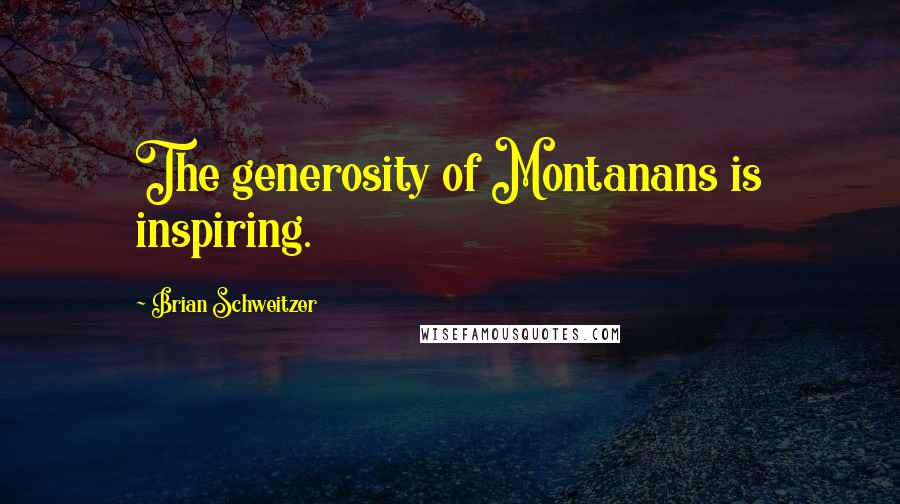Brian Schweitzer quotes: The generosity of Montanans is inspiring. Brian Schweitzer quotes: The generosity of Montanans is inspiring.