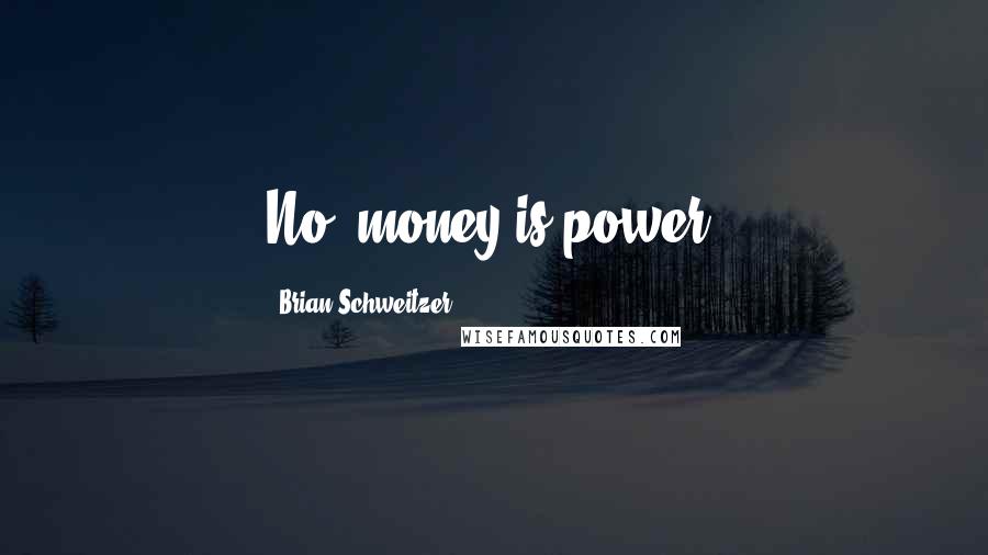 Brian Schweitzer quotes: No, money is power.