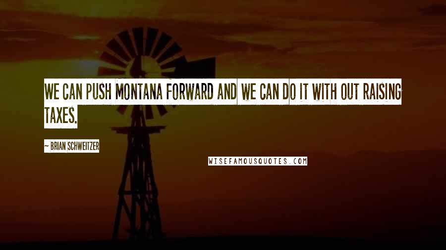 Brian Schweitzer quotes: We can push Montana forward and we can do it with out raising taxes. Brian Schweitzer quotes: We can push Montana forward and we can do it with out raising taxes.