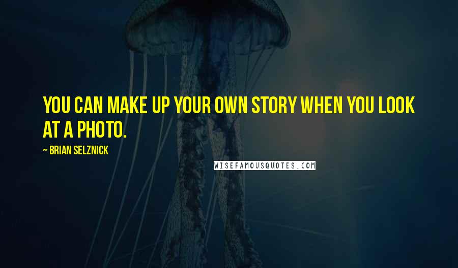 Brian Selznick quotes: You can make up your own story when you look at a photo.