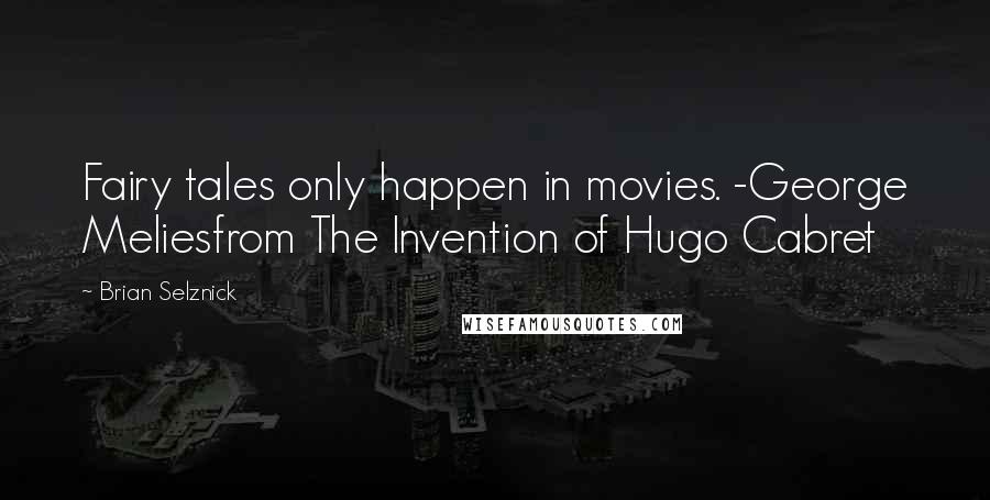 Brian Selznick quotes: Fairy tales only happen in movies. -George Meliesfrom The Invention of Hugo Cabret