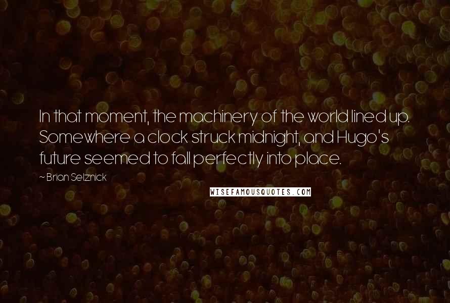 Brian Selznick quotes: In that moment, the machinery of the world lined up. Somewhere a clock struck midnight, and Hugo's future seemed to fall perfectly into place.