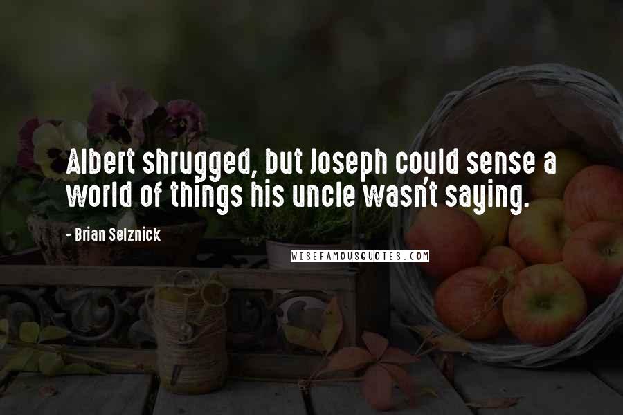 Brian Selznick quotes: Albert shrugged, but Joseph could sense a world of things his uncle wasn't saying.