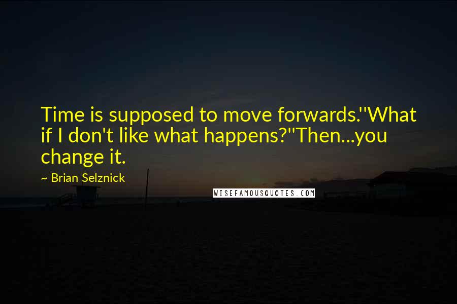 Brian Selznick quotes: Time is supposed to move forwards.''What if I don't like what happens?''Then...you change it.