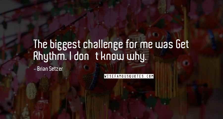 Brian Setzer quotes: The biggest challenge for me was Get Rhythm. I don't know why.