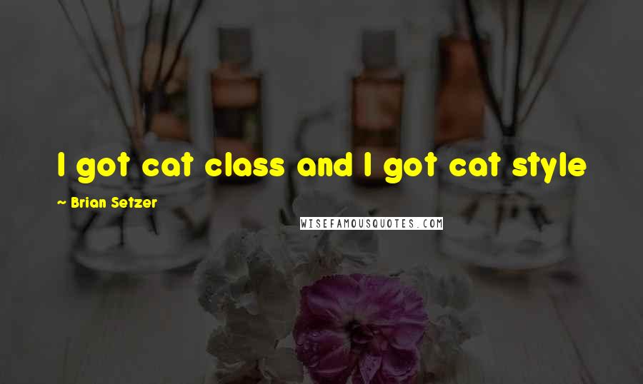 Brian Setzer quotes: I got cat class and I got cat style