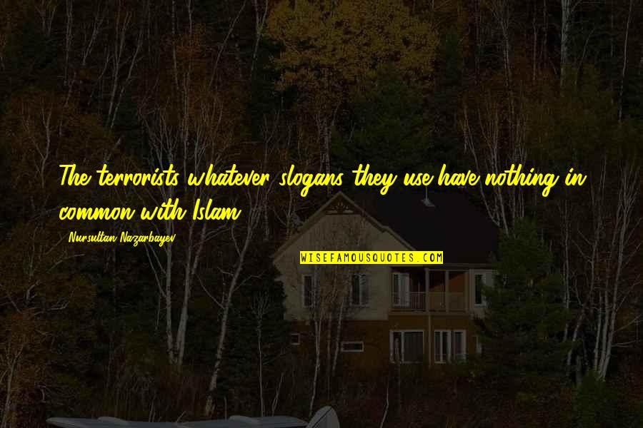 Brian Setzer Quotes By Nursultan Nazarbayev: The terrorists whatever slogans they use have nothing Brian Setzer Quotes By Nursultan Nazarbayev: The terrorists whatever slogans they use have nothing