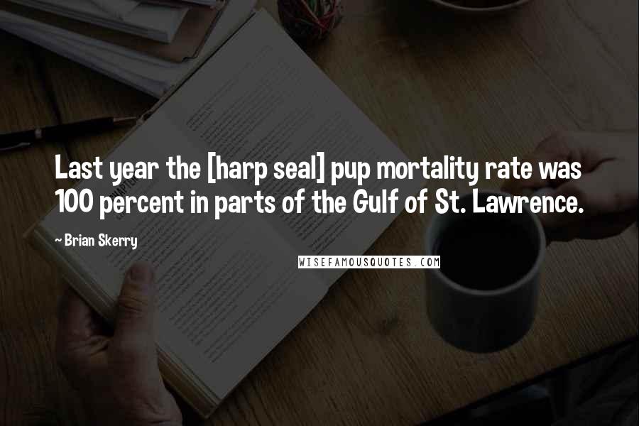 Brian Skerry quotes: Last year the [harp seal] pup mortality rate was 100 percent in parts of the Gulf of St. Lawrence.