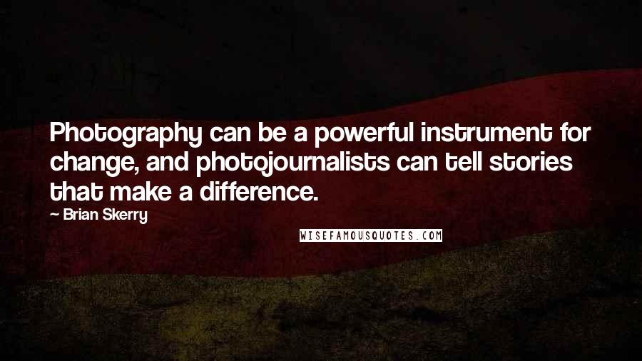 Brian Skerry quotes: Photography can be a powerful instrument for change, and photojournalists can tell stories that make a difference.