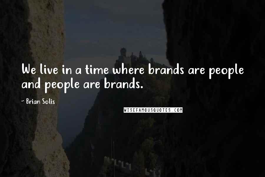 Brian Solis quotes: We live in a time where brands are people and people are brands.