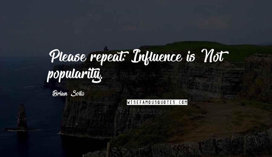 Brian Solis quotes: Please repeat: Influence is Not popularity.