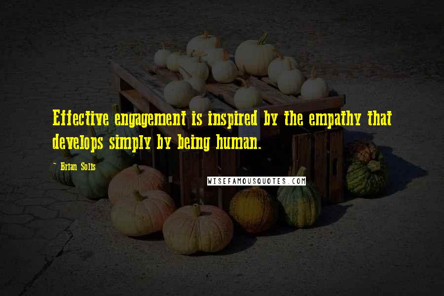 Brian Solis quotes: Effective engagement is inspired by the empathy that develops simply by being human.