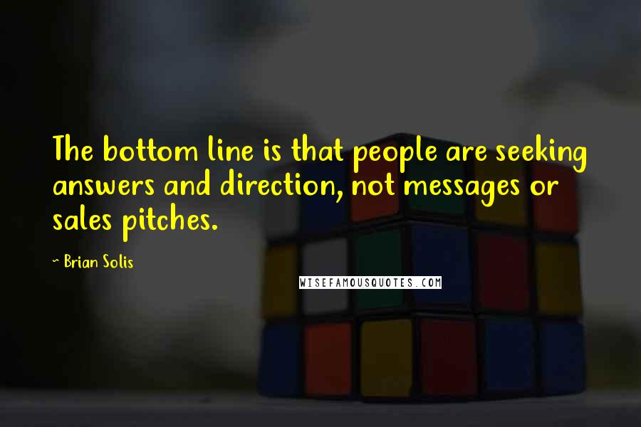 Brian Solis quotes: The bottom line is that people are seeking answers and direction, not messages or sales pitches.