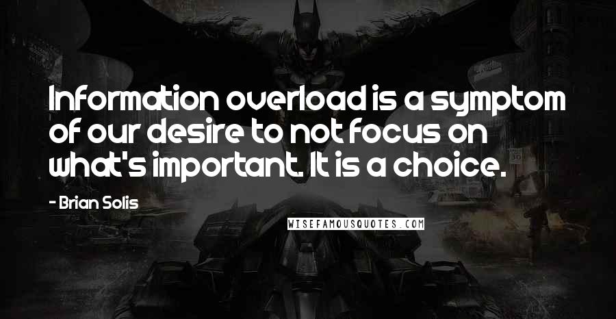 Brian Solis quotes: Information overload is a symptom of our desire to not focus on what's important. It is a choice.