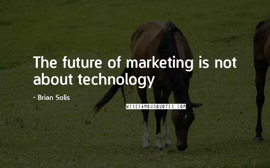 Brian Solis quotes: The future of marketing is not about technology