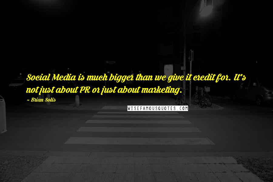 Brian Solis quotes: Social Media is much bigger than we give it credit for. It's not just about PR or just about marketing.