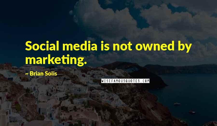 Brian Solis quotes: Social media is not owned by marketing.