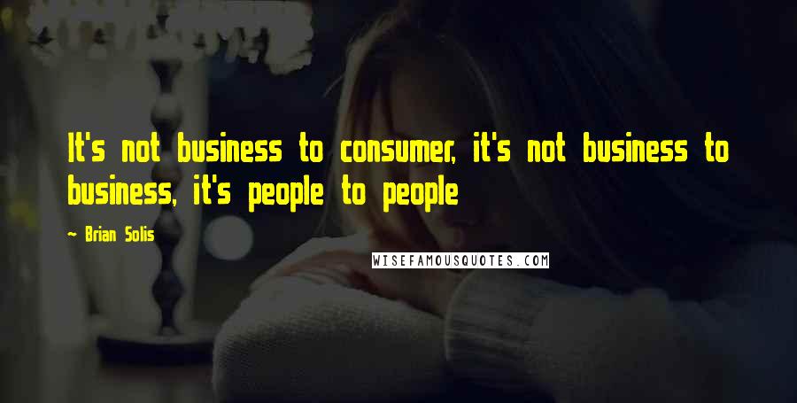 Brian Solis quotes: It's not business to consumer, it's not business to business, it's people to people