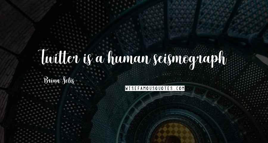 Brian Solis quotes: Twitter is a human seismograph