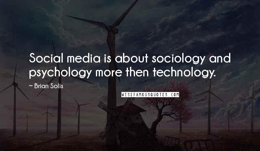 Brian Solis quotes: Social media is about sociology and psychology more then technology.