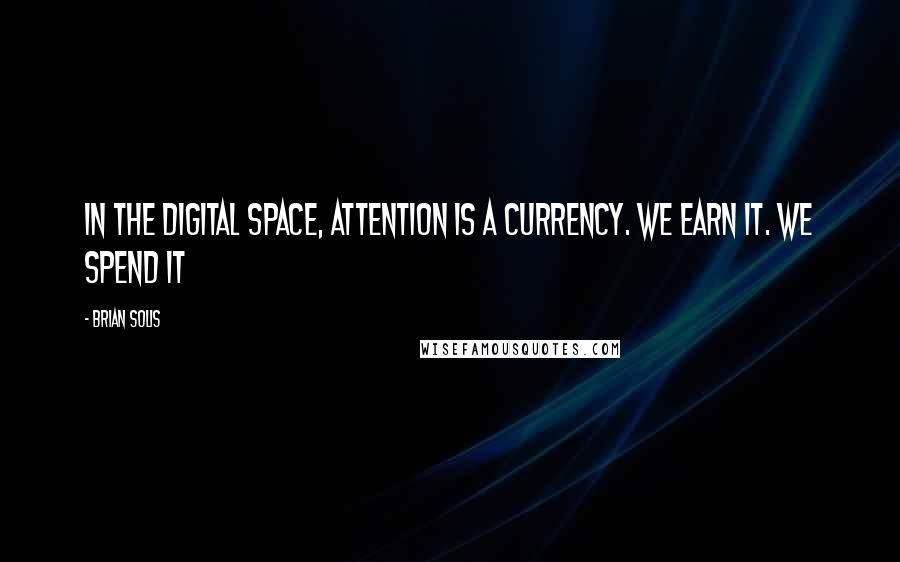 Brian Solis quotes: In the digital space, attention is a currency. We earn it. We spend it