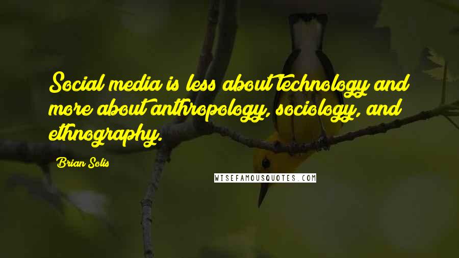 Brian Solis quotes: Social media is less about technology and more about anthropology, sociology, and ethnography.