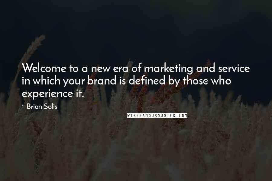 Brian Solis quotes: Welcome to a new era of marketing and service in which your brand is defined by those who experience it.