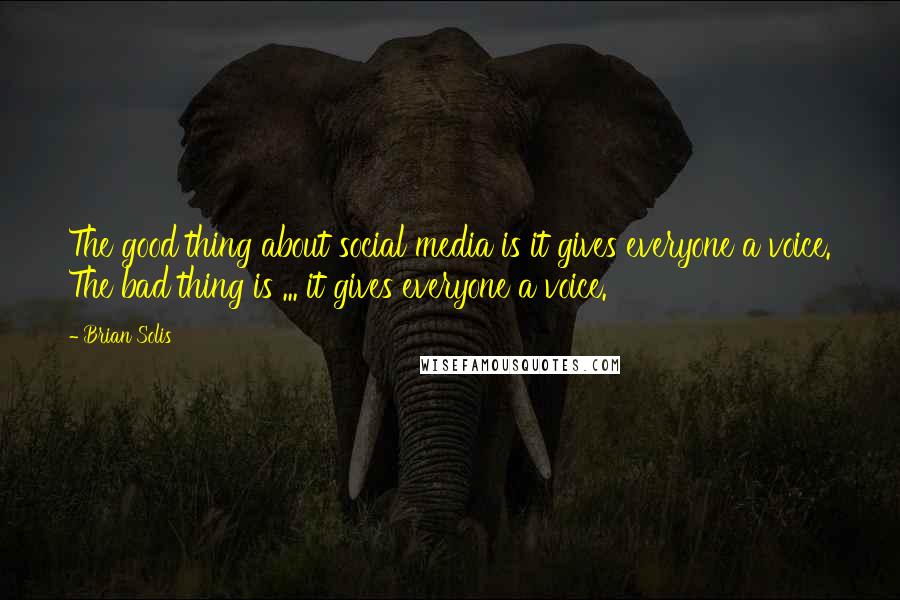 Brian Solis quotes: The good thing about social media is it gives everyone a voice. The bad thing is ... it gives everyone a voice.