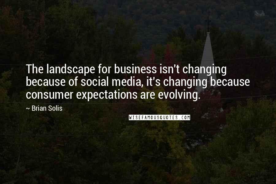 Brian Solis quotes: The landscape for business isn't changing because of social media, it's changing because consumer expectations are evolving.