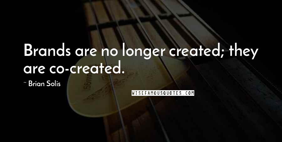 Brian Solis quotes: Brands are no longer created; they are co-created.