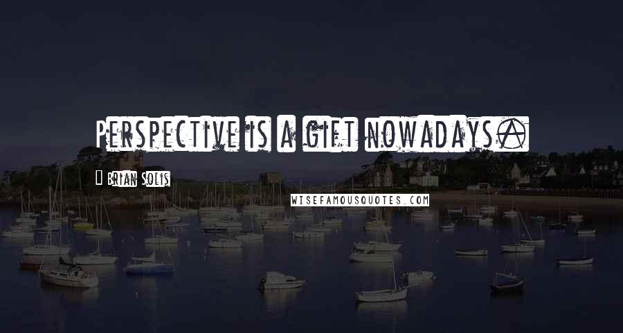 Brian Solis quotes: Perspective is a gift nowadays.