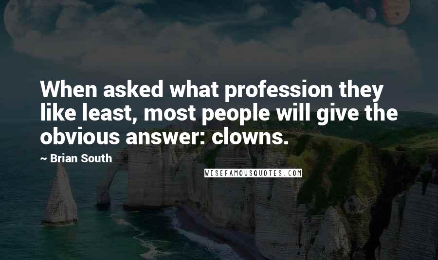 Brian South quotes: When asked what profession they like least, most people will give the obvious answer: clowns.