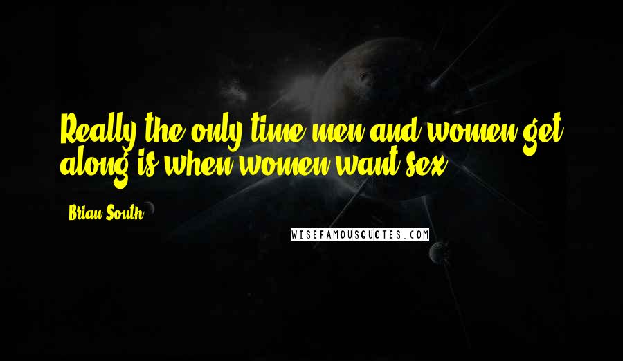 Brian South quotes: Really the only time men and women get along is when women want sex.