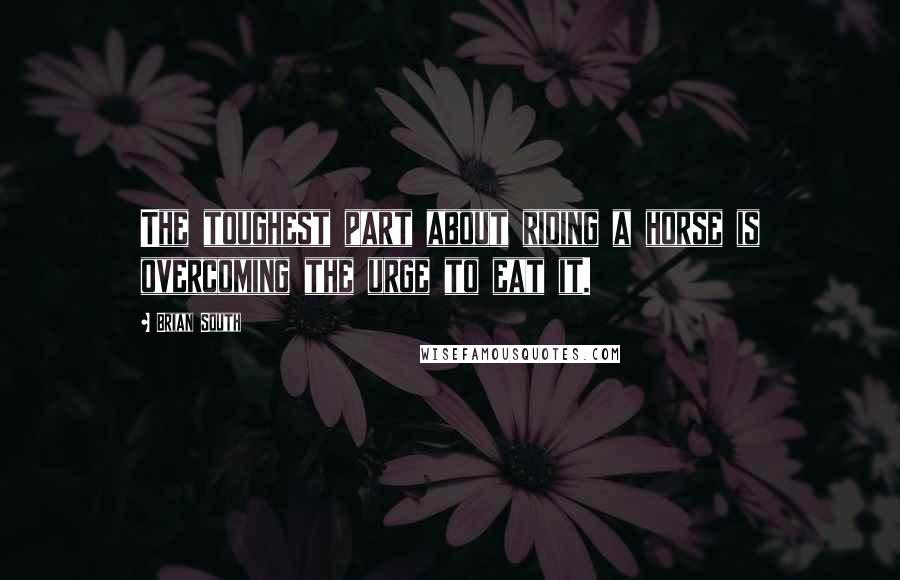 Brian South quotes: The toughest part about riding a horse is overcoming the urge to eat it.