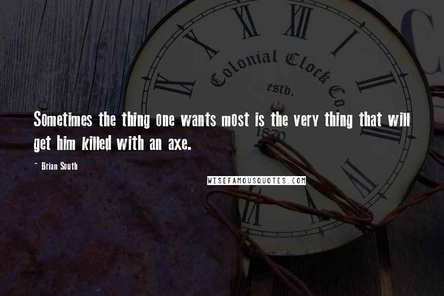 Brian South quotes: Sometimes the thing one wants most is the very thing that will get him killed with an axe.