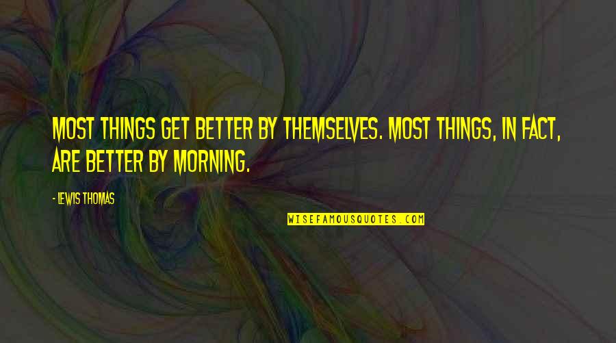 Brian Speer Quotes By Lewis Thomas: Most things get better by themselves. Most things,