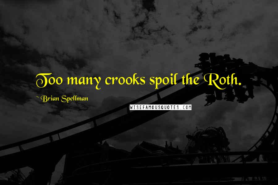 Brian Spellman quotes: Too many crooks spoil the Roth.