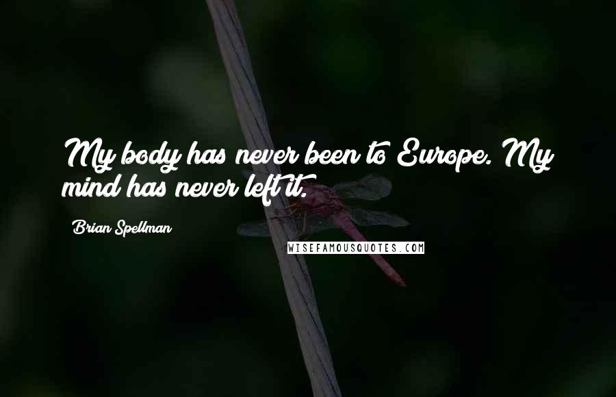 Brian Spellman quotes: My body has never been to Europe. My mind has never left it.