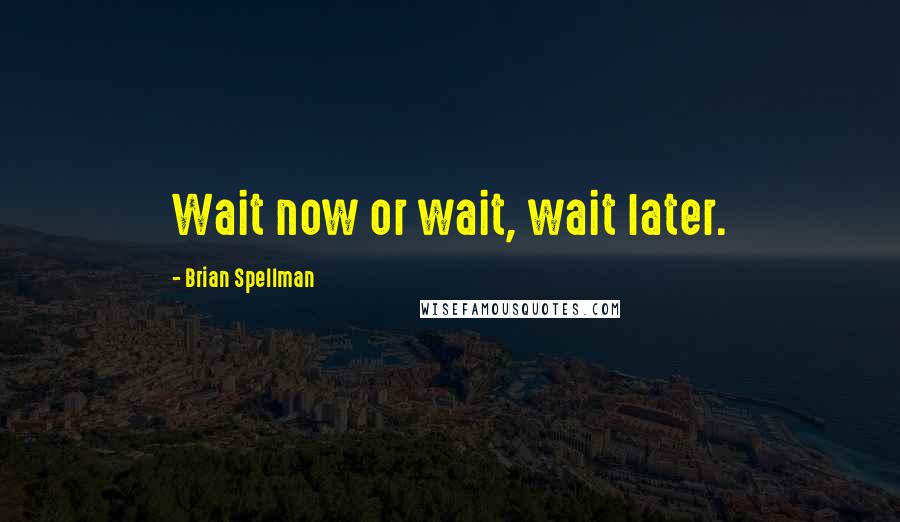 Brian Spellman quotes: Wait now or wait, wait later.