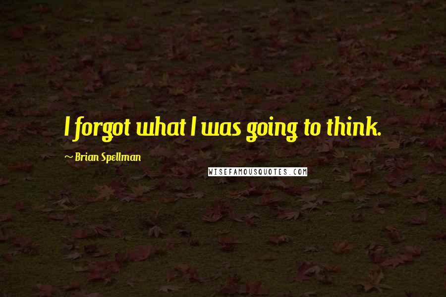 Brian Spellman quotes: I forgot what I was going to think.