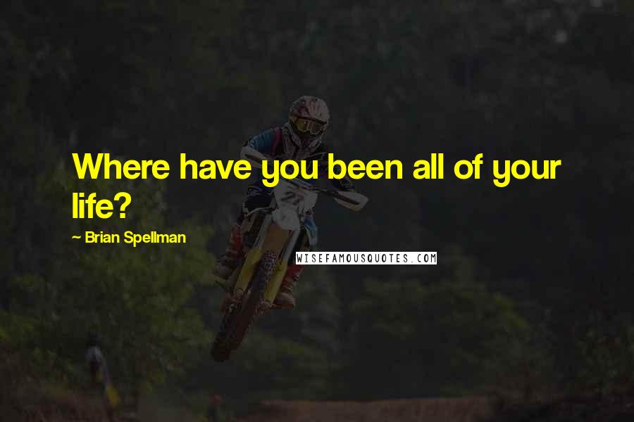Brian Spellman quotes: Where have you been all of your life?