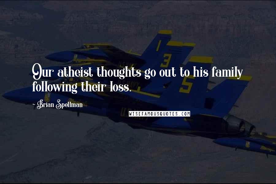 Brian Spellman quotes: Our atheist thoughts go out to his family following their loss.