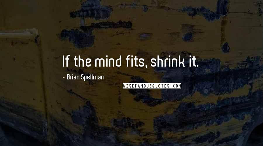 Brian Spellman quotes: If the mind fits, shrink it.